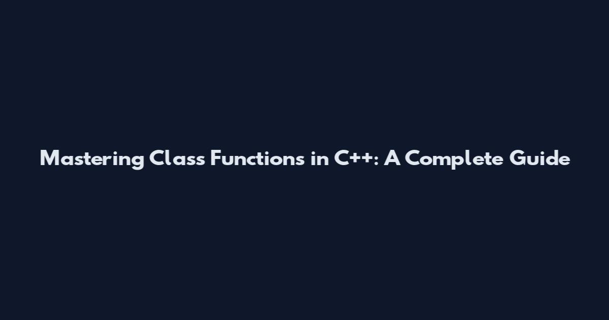 Mastering Class Functions in C++: A Complete Guide