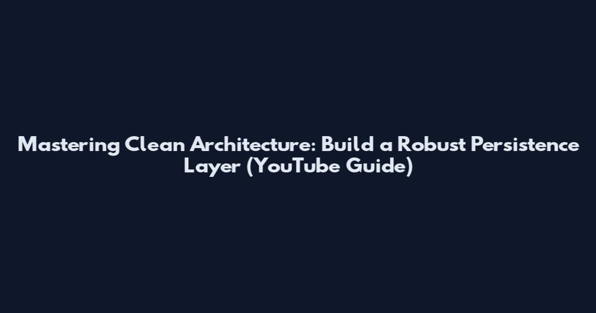 Mastering Clean Architecture: Build a Robust Persistence Layer (YouTube Guide)
