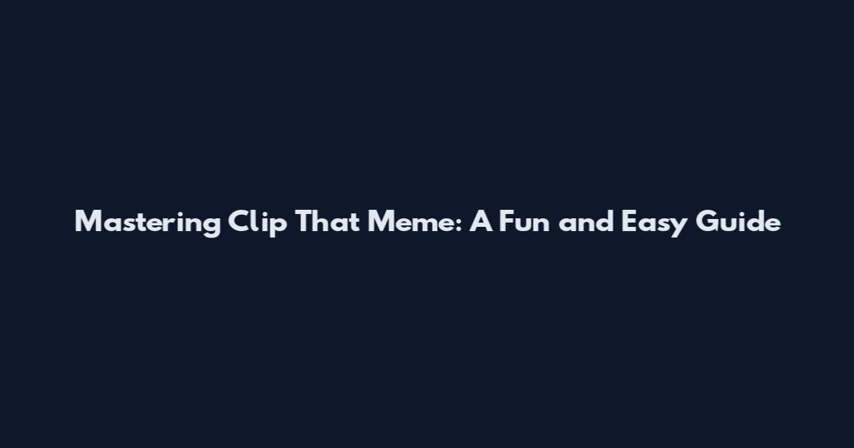 Mastering Clip That Meme: A Fun and Easy Guide