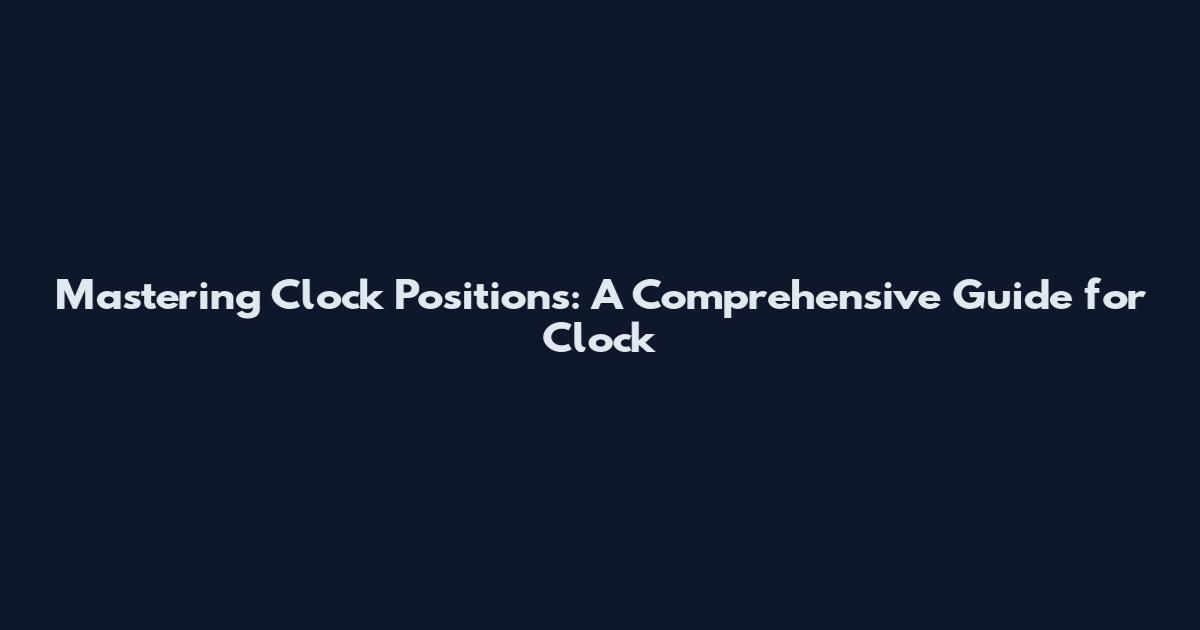 Mastering Clock Positions: A Comprehensive Guide for Clock