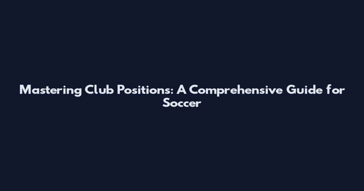 Mastering Club Positions: A Comprehensive Guide for Soccer