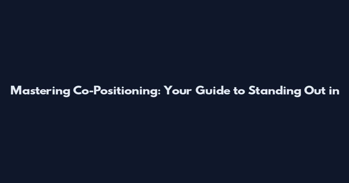 Mastering Co-Positioning: Your Guide to Standing Out in