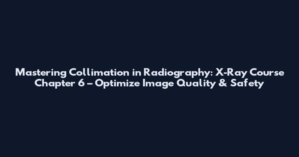 Mastering Collimation in Radiography: X-Ray Course Chapter 6 – Optimize Image Quality & Safety