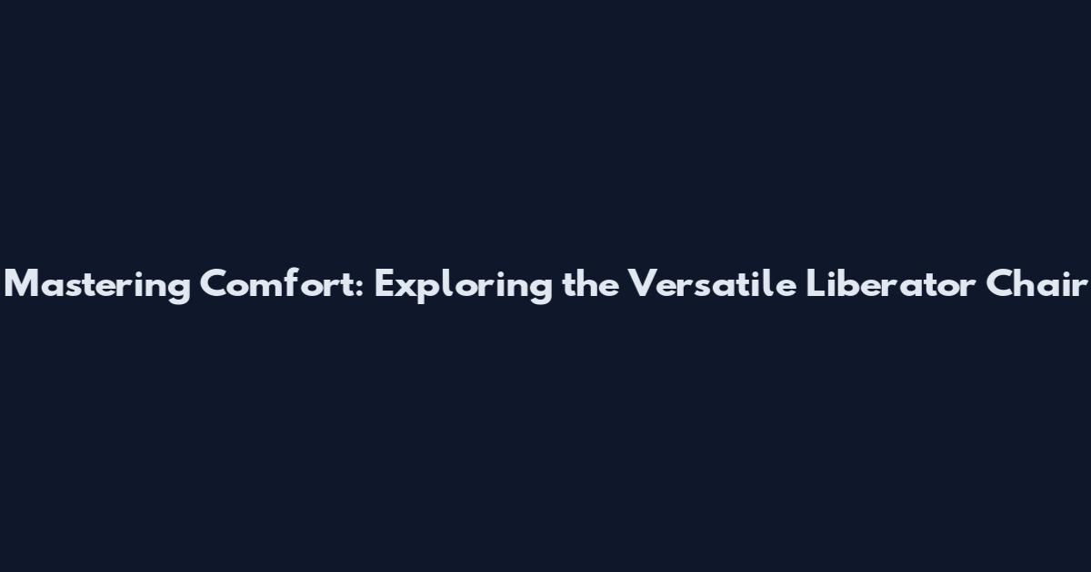 Mastering Comfort: Exploring the Versatile Liberator Chair