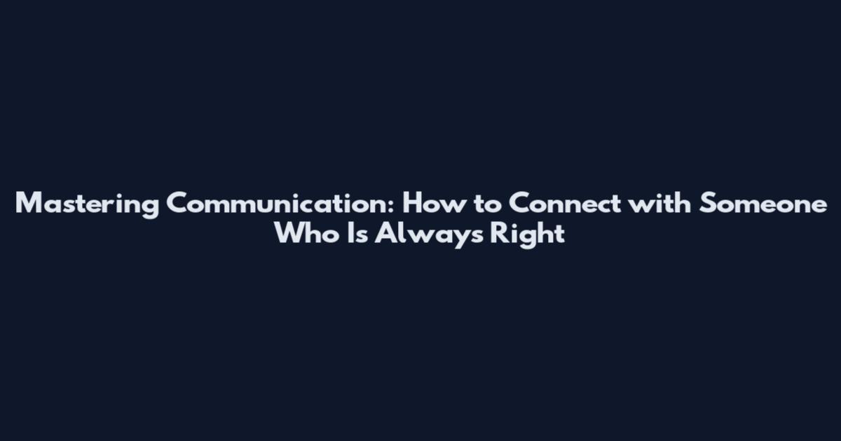 Mastering Communication: How to Connect with Someone Who Is Always Right