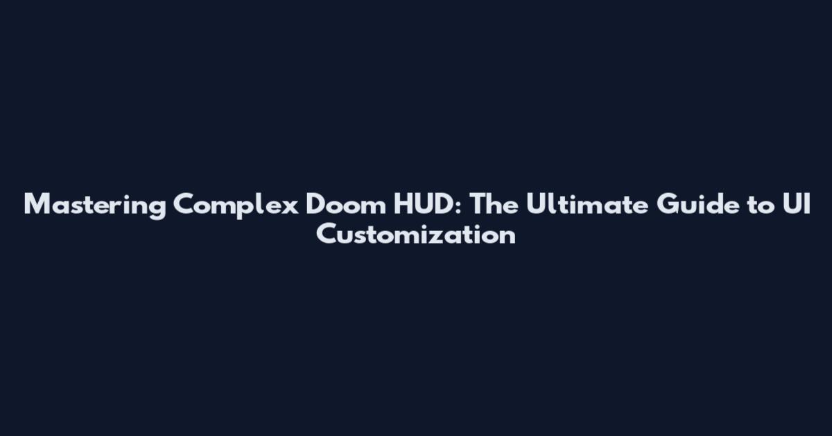 Mastering Complex Doom HUD: The Ultimate Guide to UI Customization