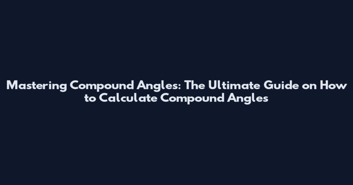 Mastering Compound Angles: The Ultimate Guide on How to Calculate Compound Angles