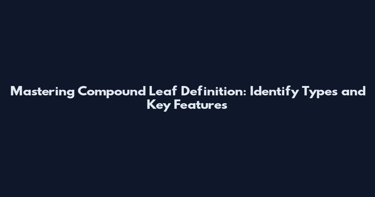 Mastering Compound Leaf Definition: Identify Types and Key Features