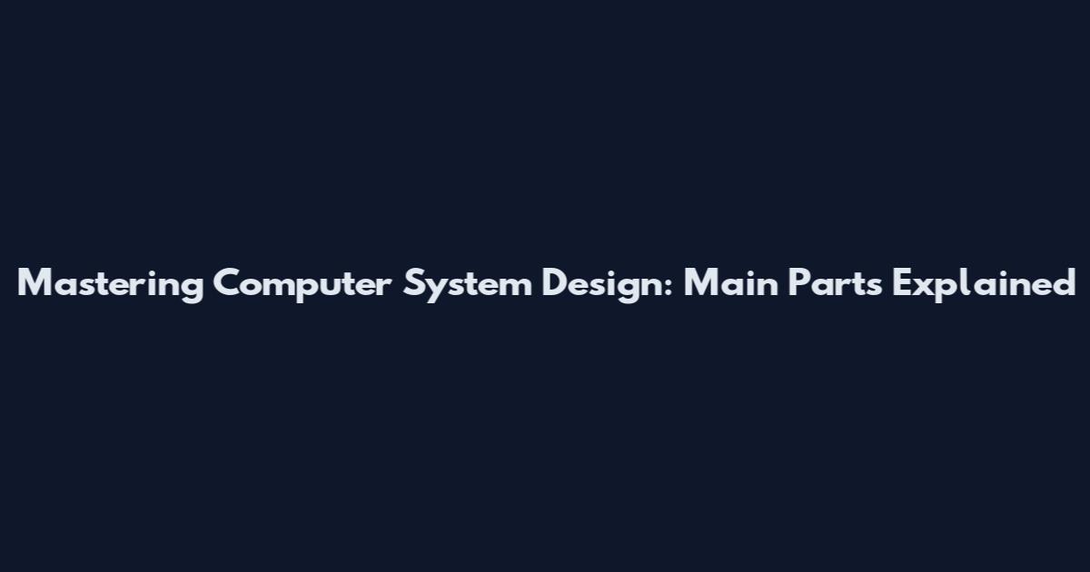 Mastering Computer System Design: Main Parts Explained