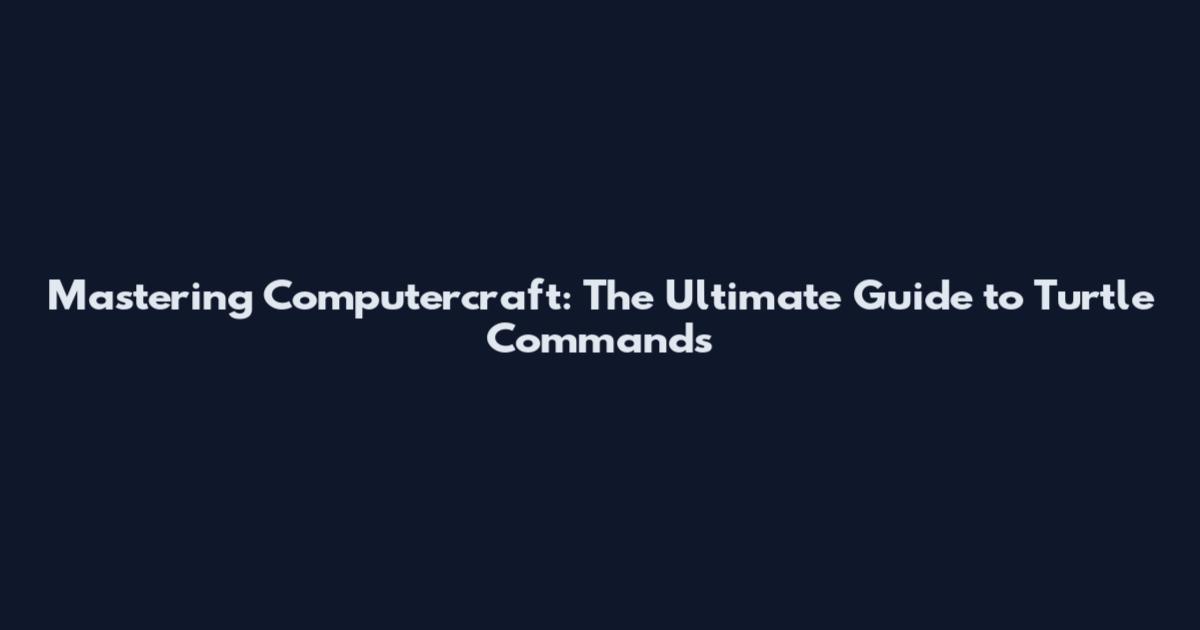 Mastering Computercraft: The Ultimate Guide to Turtle Commands