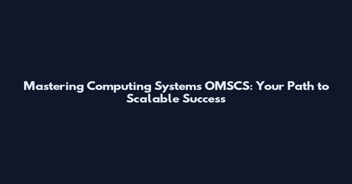 Mastering Computing Systems OMSCS: Your Path to Scalable Success