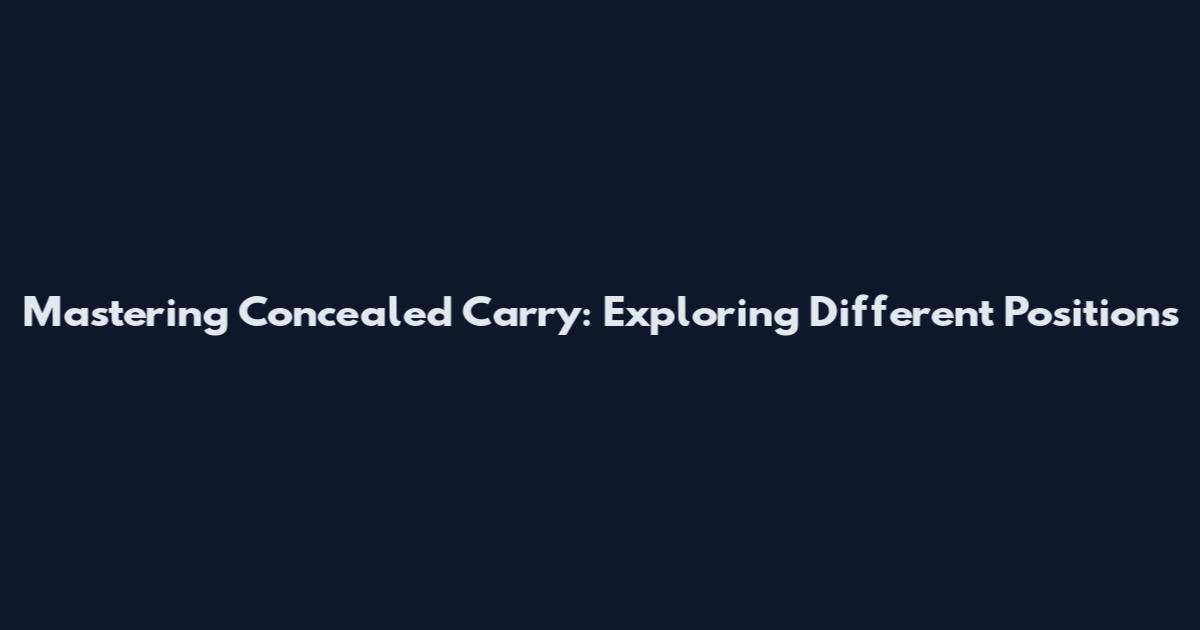 Mastering Concealed Carry: Exploring Different Positions