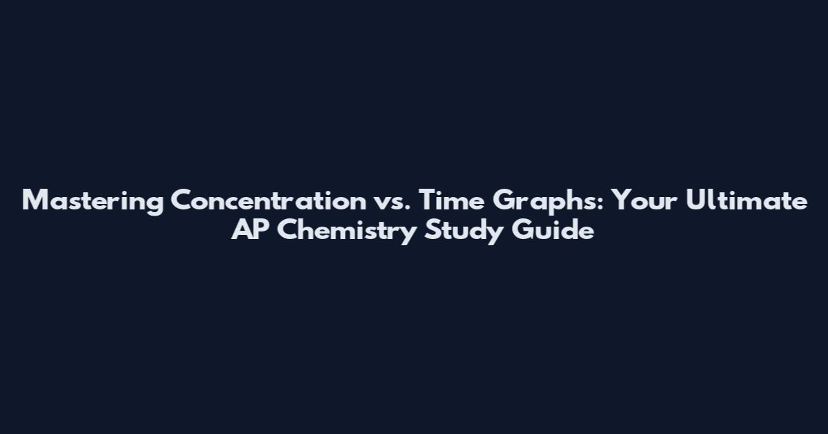 Mastering Concentration vs. Time Graphs: Your Ultimate AP Chemistry Study Guide