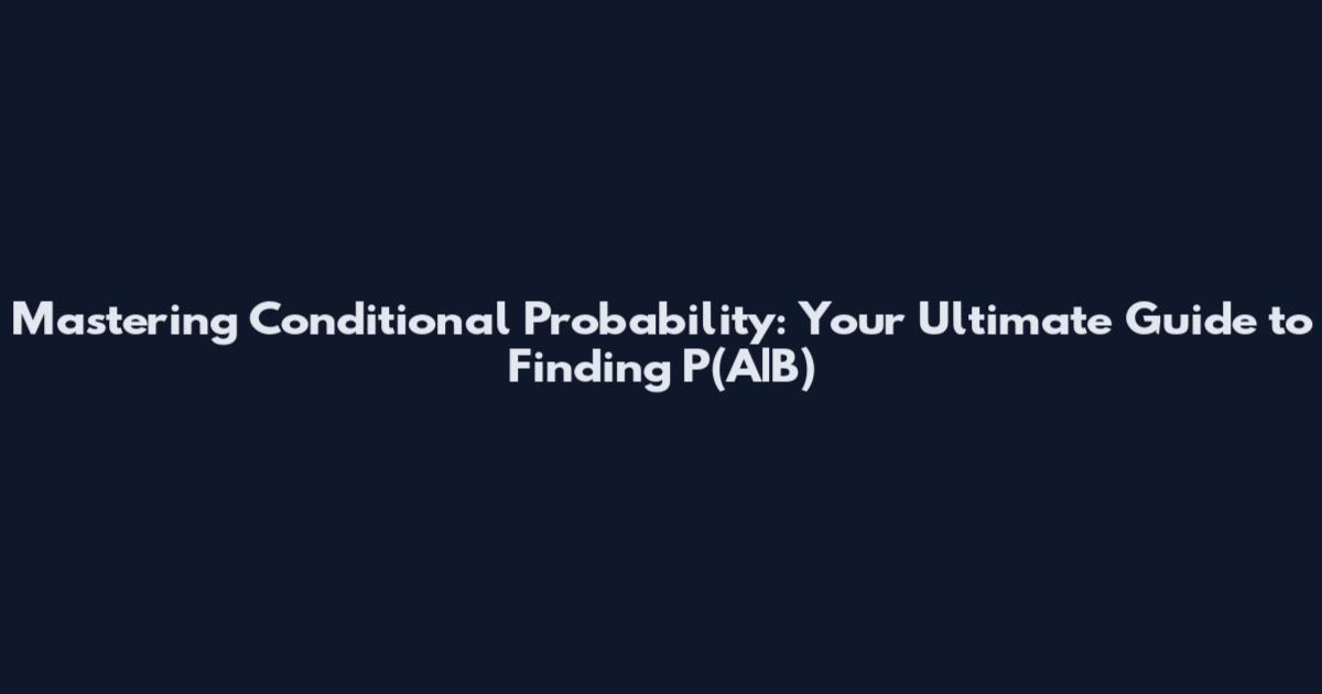 Mastering Conditional Probability: Your Ultimate Guide to Finding P(A|B)