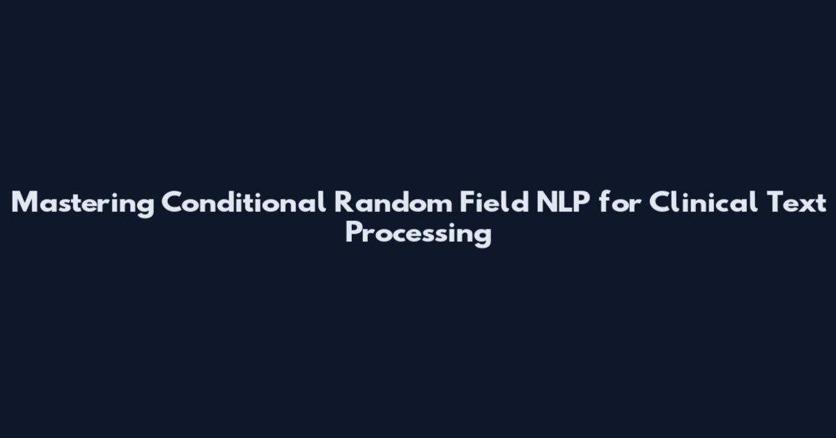 Mastering Conditional Random Field NLP for Clinical Text Processing