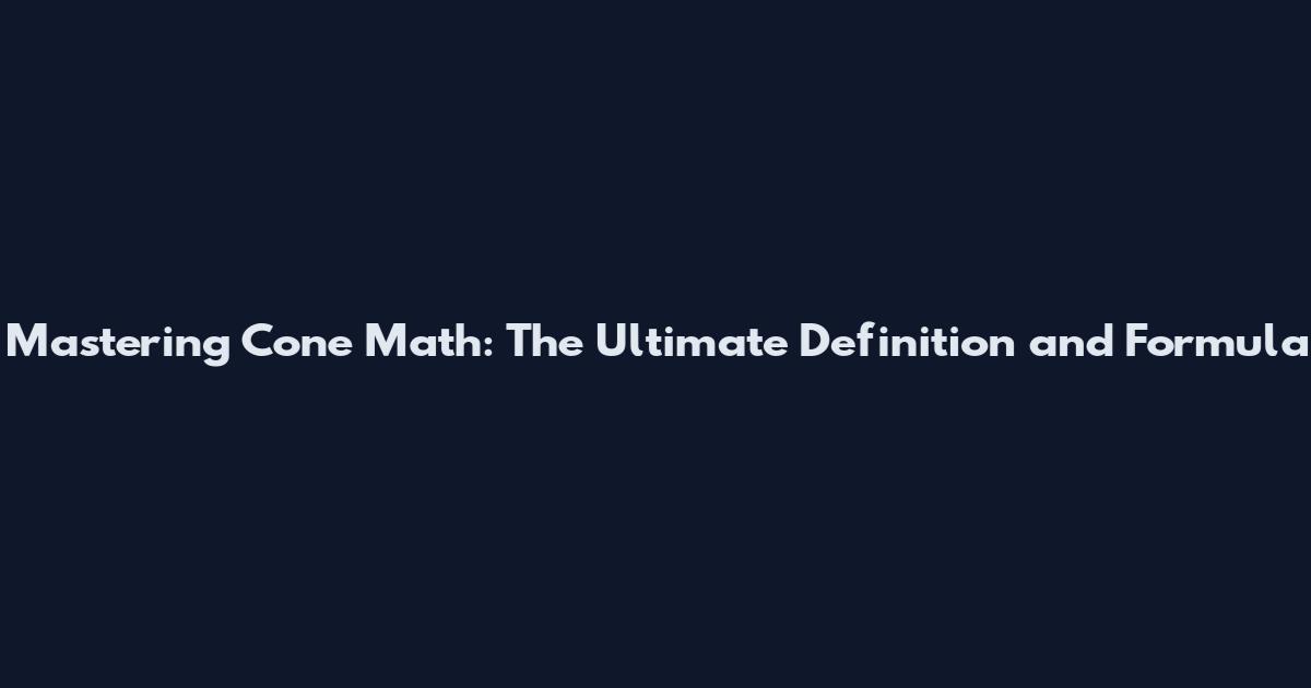 Mastering Cone Math: The Ultimate Definition and Formula