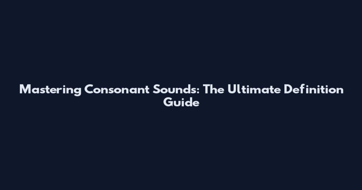 Mastering Consonant Sounds: The Ultimate Definition Guide