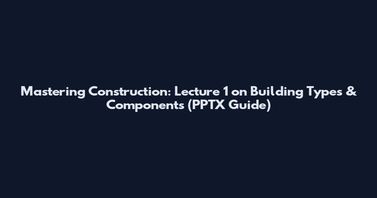 Mastering Construction: Lecture 1 on Building Types & Components (PPTX Guide)