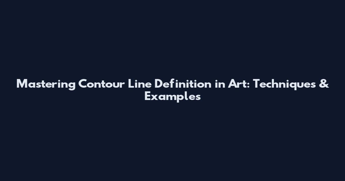 Mastering Contour Line Definition in Art: Techniques & Examples