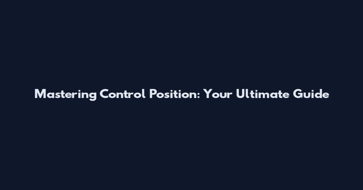 Mastering Control Position: Your Ultimate Guide