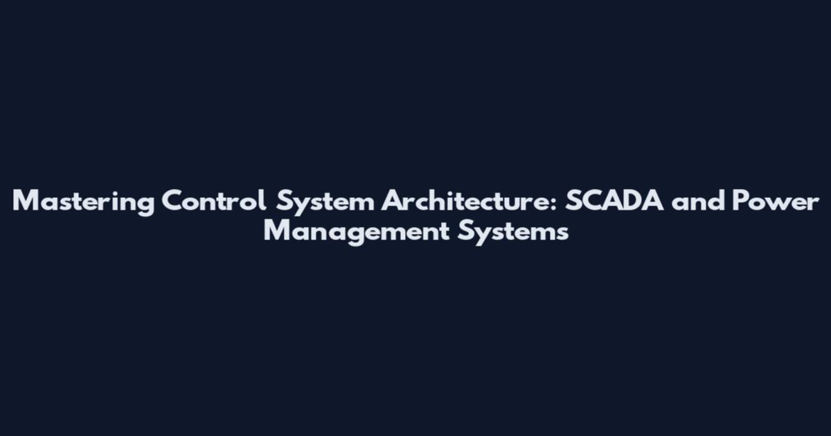 Mastering Control System Architecture: SCADA and Power Management Systems