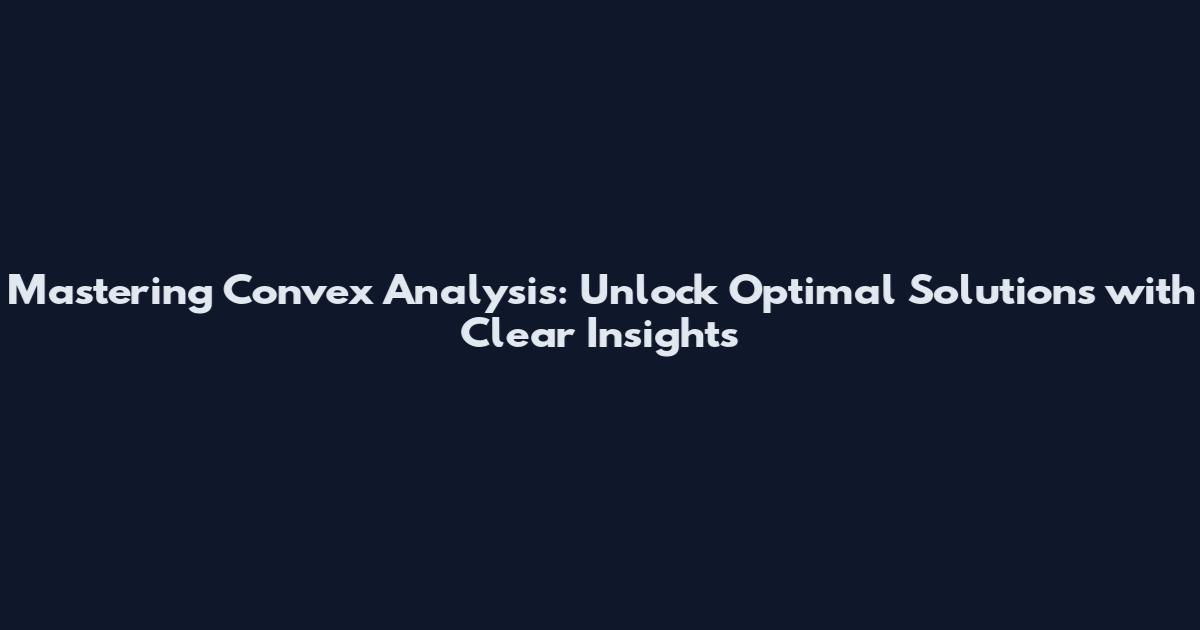 Mastering Convex Analysis: Unlock Optimal Solutions with Clear Insights