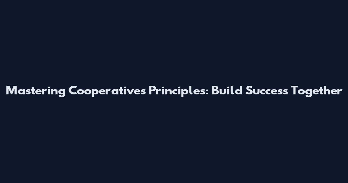 Mastering Cooperatives Principles: Build Success Together