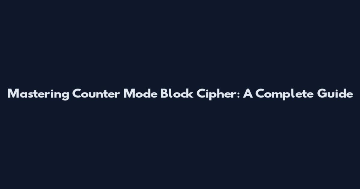 Mastering Counter Mode Block Cipher: A Complete Guide