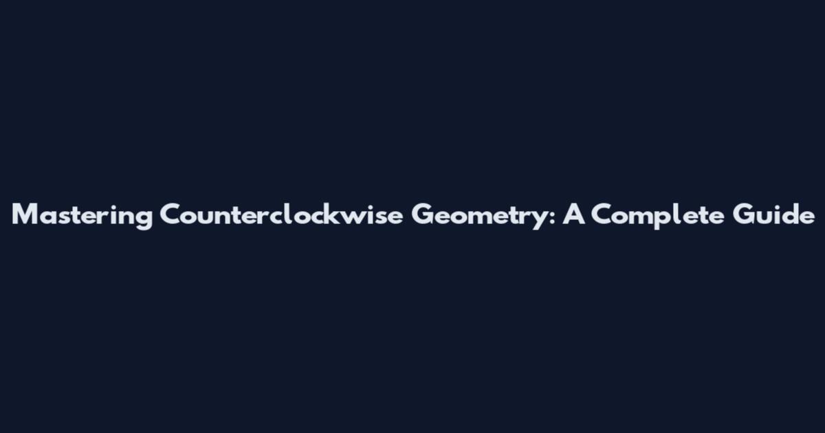 Mastering Counterclockwise Geometry: A Complete Guide