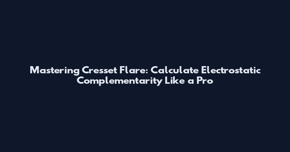 Mastering Cresset Flare: Calculate Electrostatic Complementarity Like a Pro