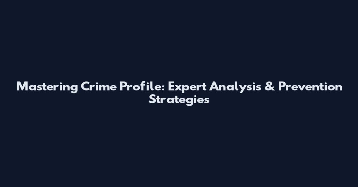 Mastering Crime Profile: Expert Analysis & Prevention Strategies