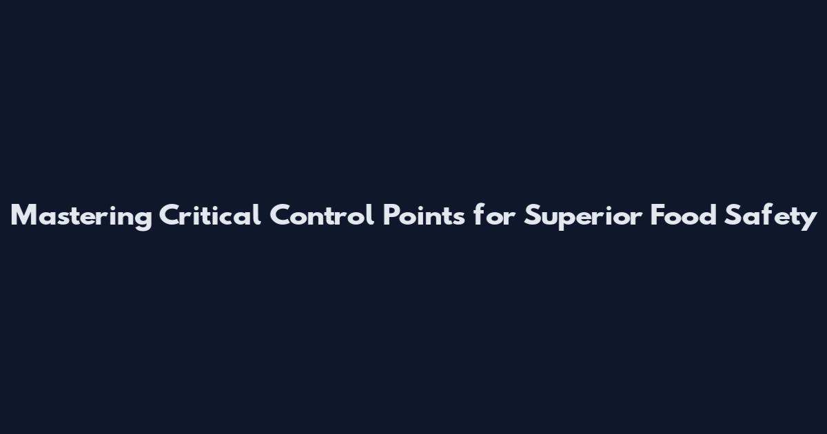 Mastering Critical Control Points for Superior Food Safety