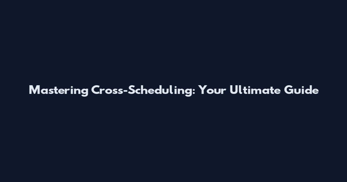 Mastering Cross-Scheduling: Your Ultimate Guide