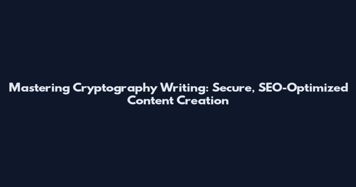 Mastering Cryptography Writing: Secure, SEO-Optimized Content Creation