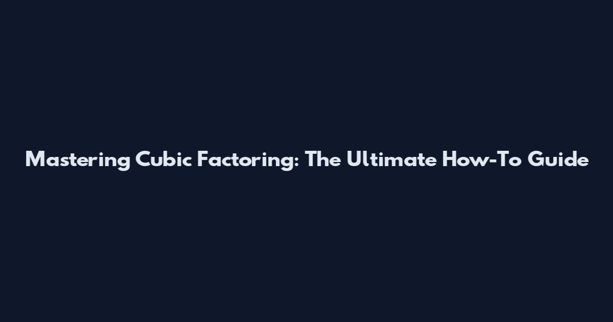 Mastering Cubic Factoring: The Ultimate How-To Guide