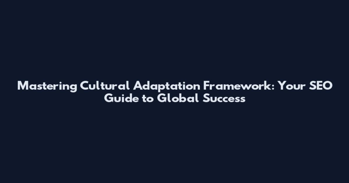 Mastering Cultural Adaptation Framework: Your SEO Guide to Global Success