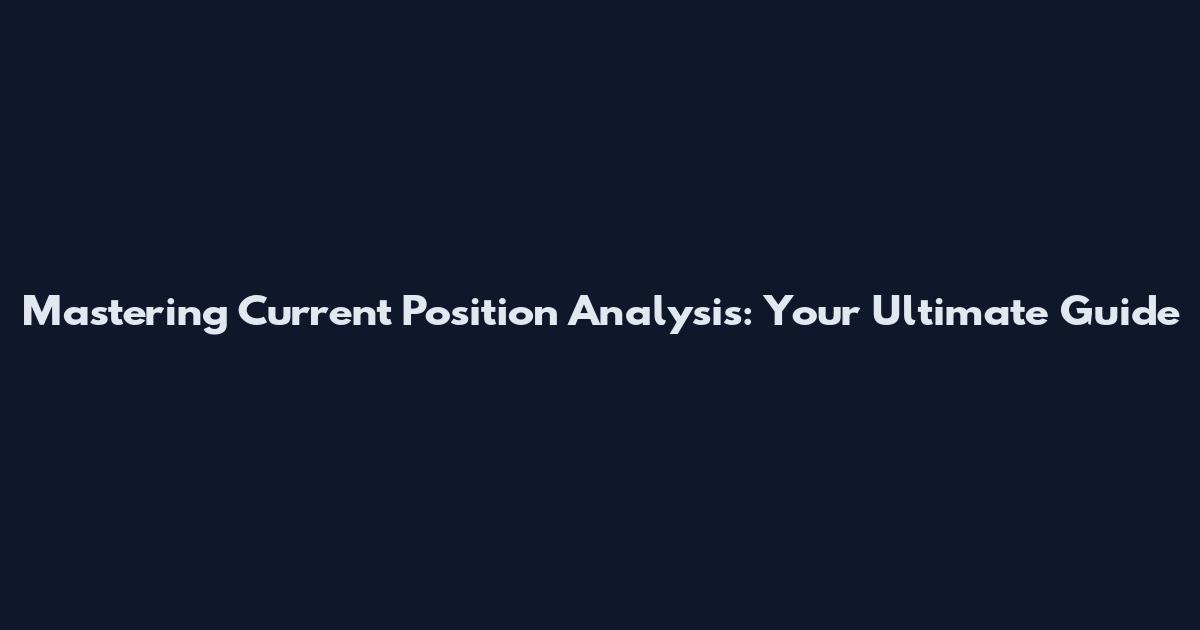 Mastering Current Position Analysis: Your Ultimate Guide