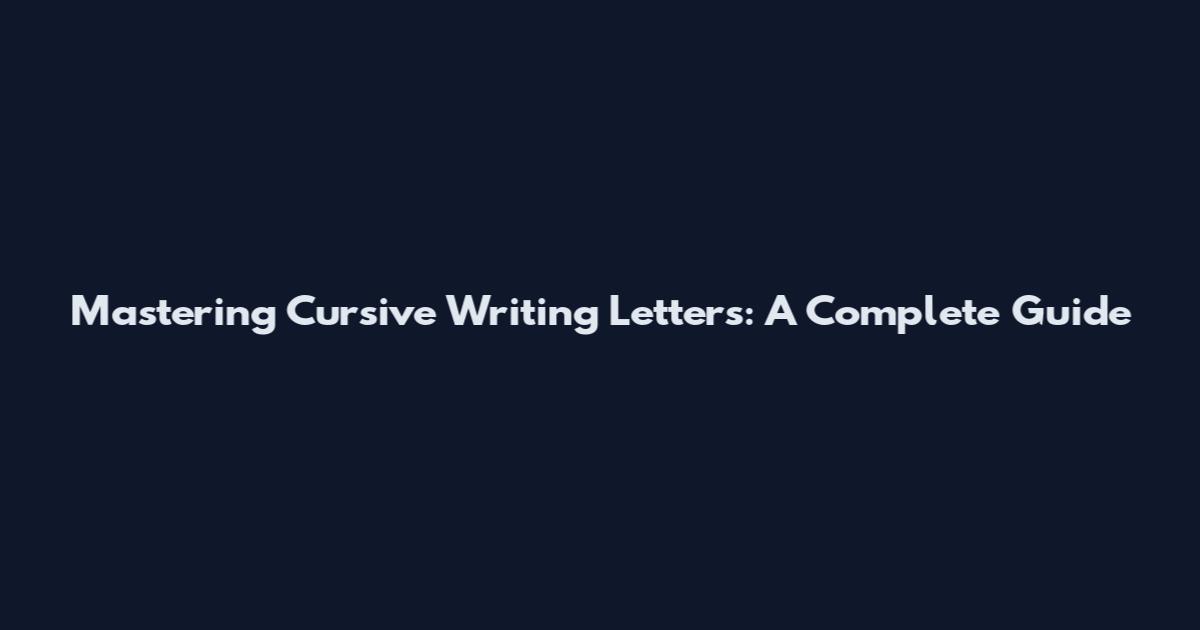Mastering Cursive Writing Letters: A Complete Guide