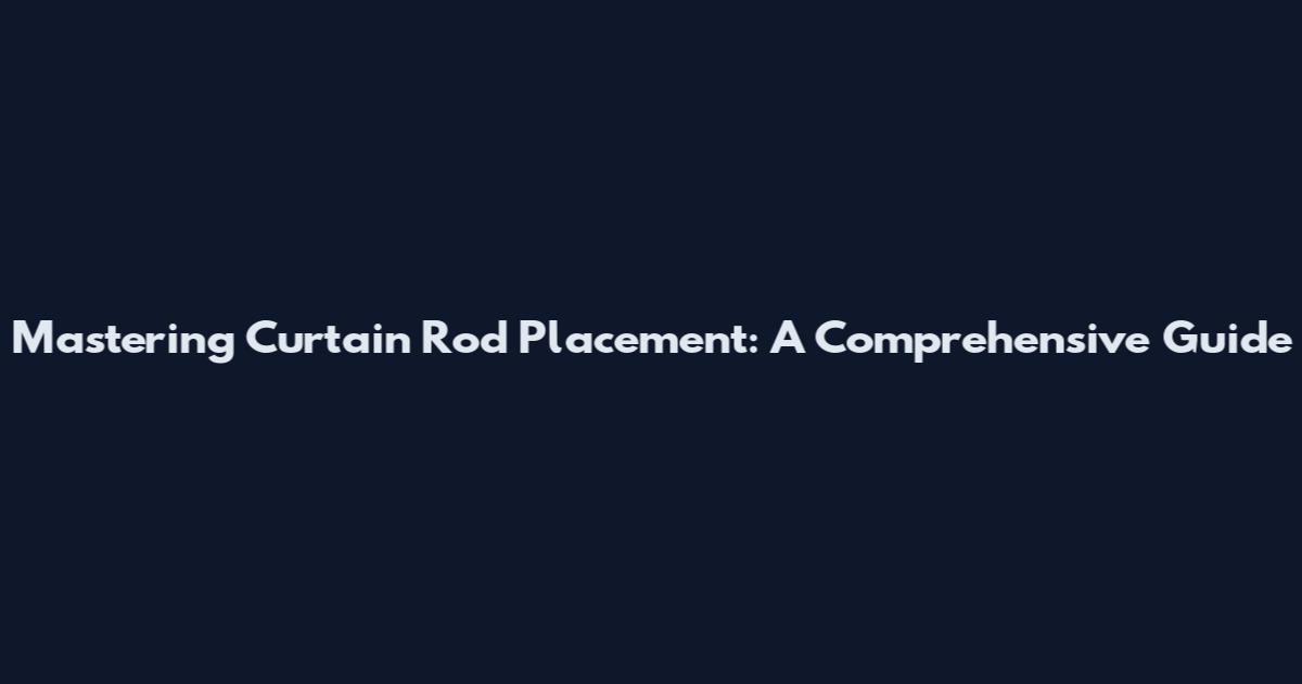 Mastering Curtain Rod Placement: A Comprehensive Guide