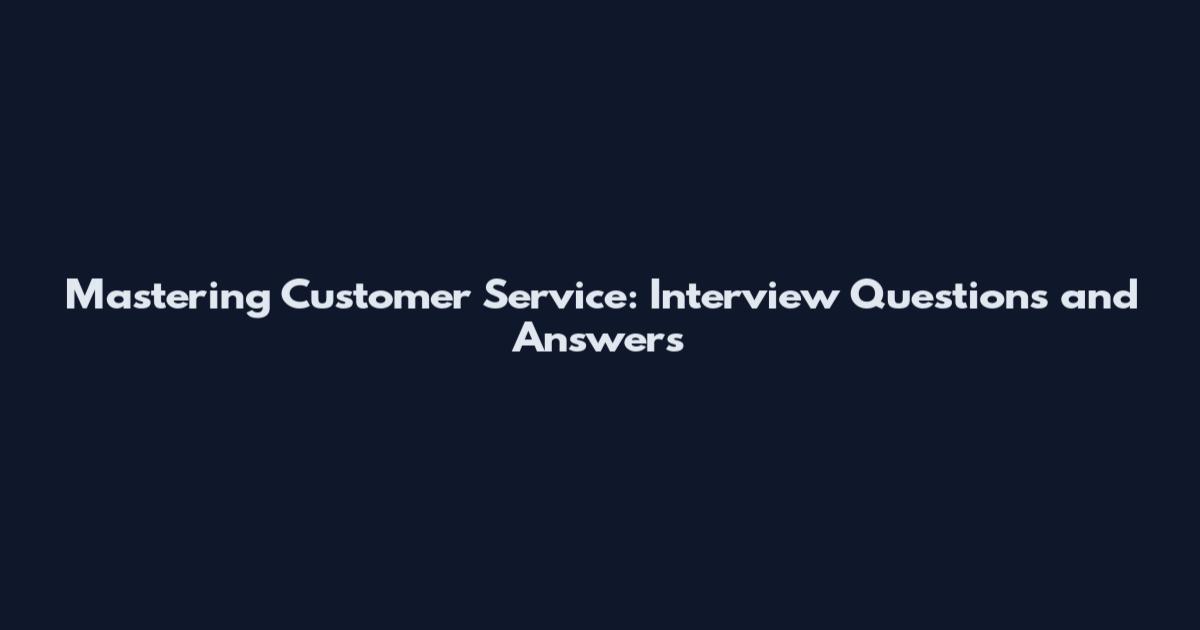 Mastering Customer Service: Interview Questions and Answers