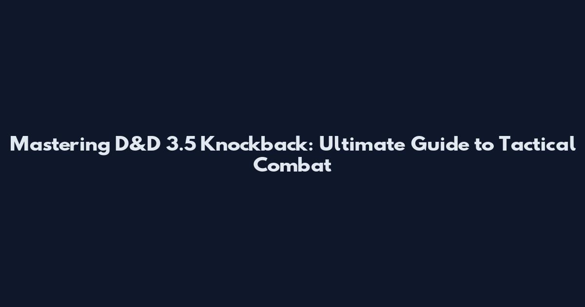 Mastering D&D 3.5 Knockback: Ultimate Guide to Tactical Combat