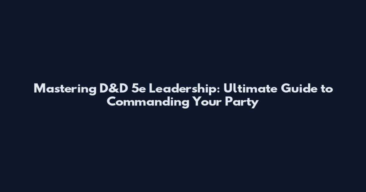 Mastering D&D 5e Leadership: Ultimate Guide to Commanding Your Party