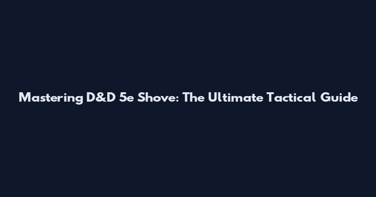Mastering D&D 5e Shove: The Ultimate Tactical Guide