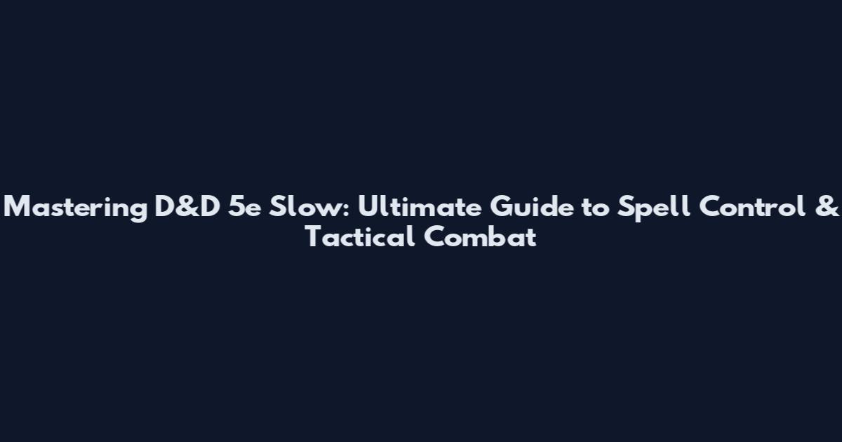 Mastering D&D 5e Slow: Ultimate Guide to Spell Control & Tactical Combat