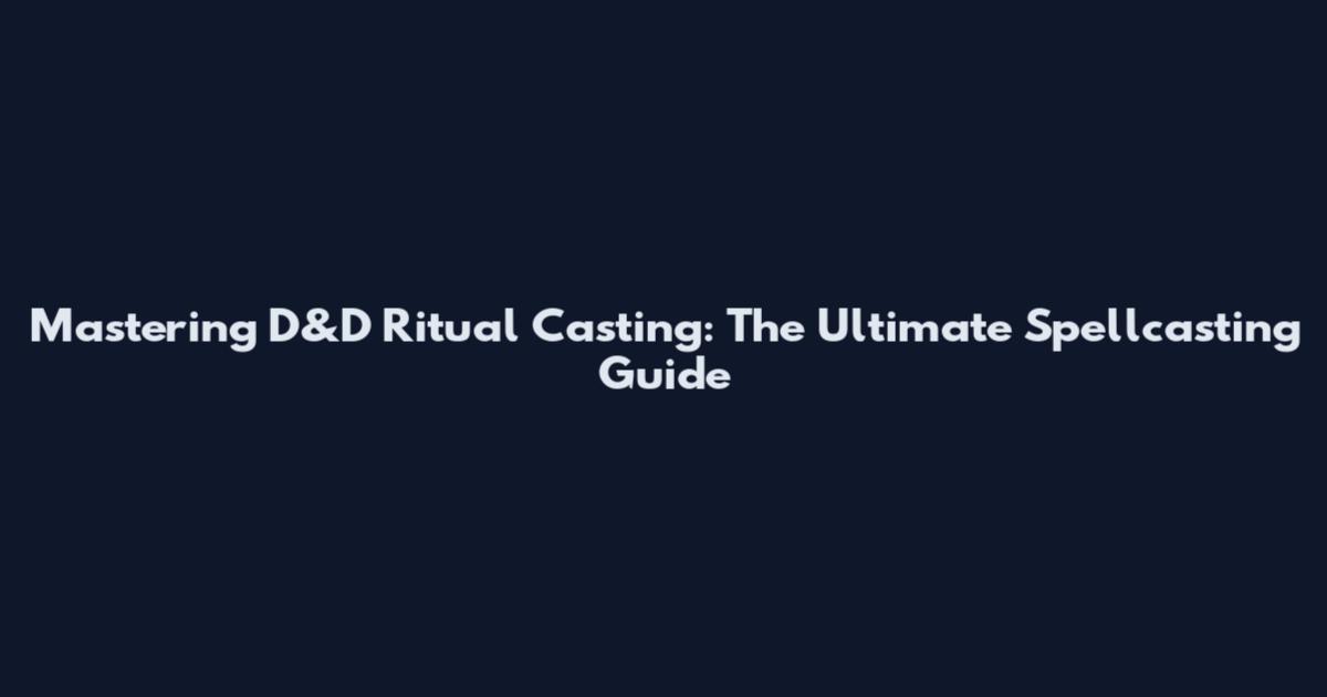 Mastering D&D Ritual Casting: The Ultimate Spellcasting Guide