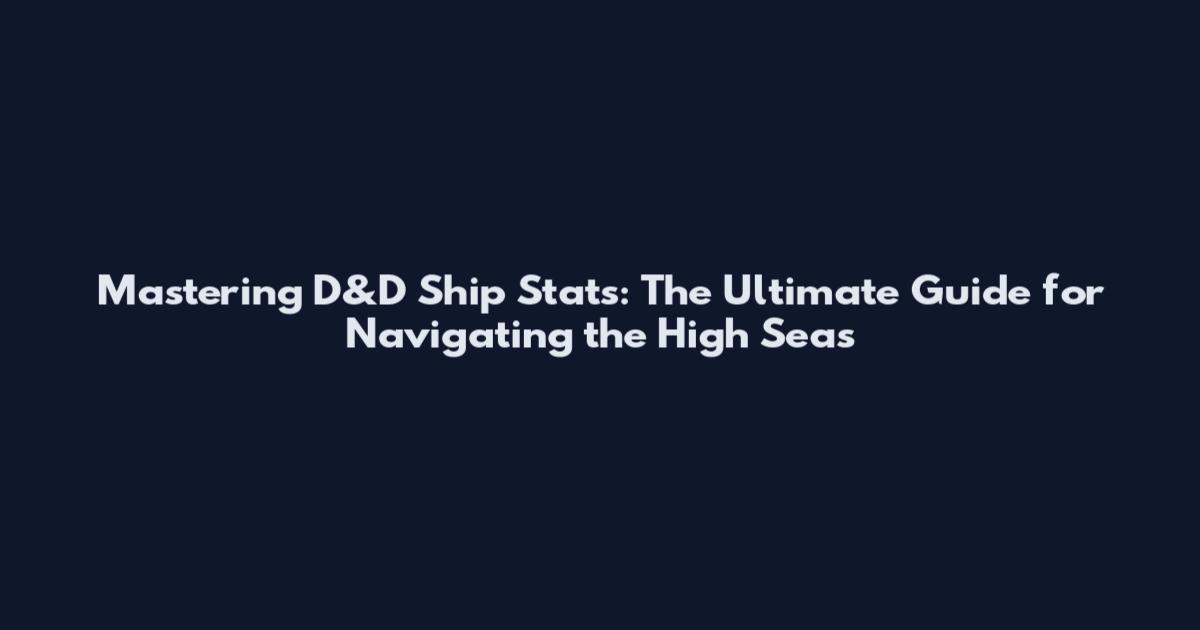 Mastering D&D Ship Stats: The Ultimate Guide for Navigating the High Seas