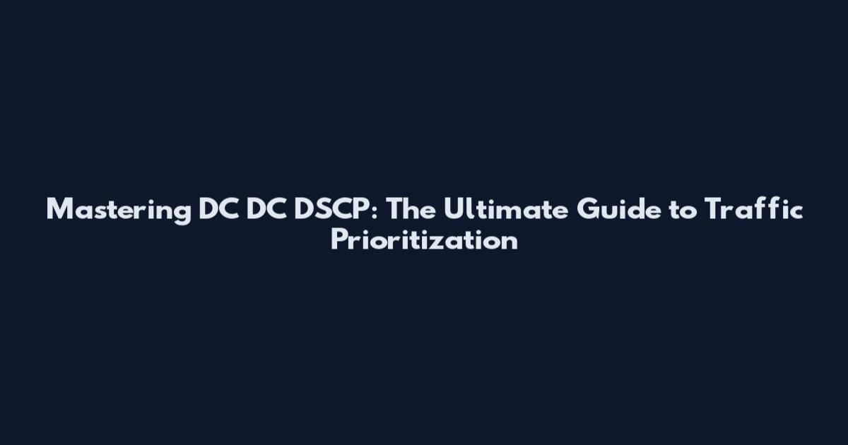 Mastering DC DC DSCP: The Ultimate Guide to Traffic Prioritization