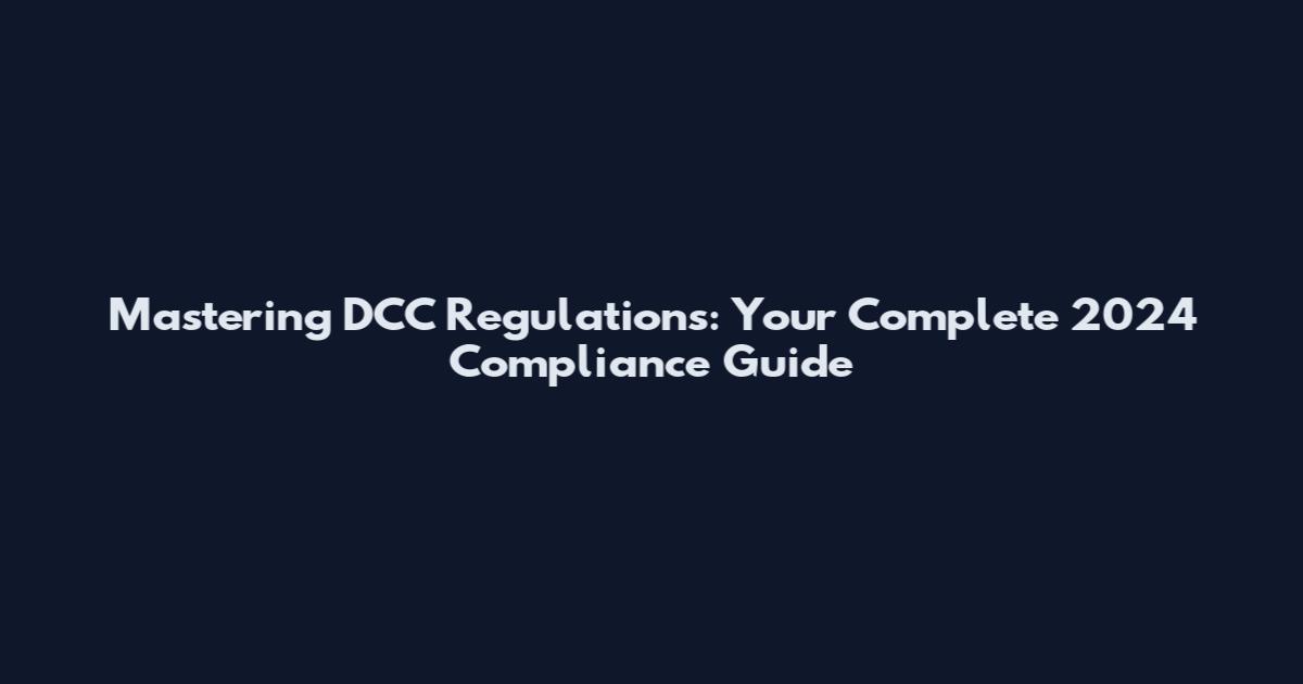 Mastering DCC Regulations: Your Complete 2024 Compliance Guide