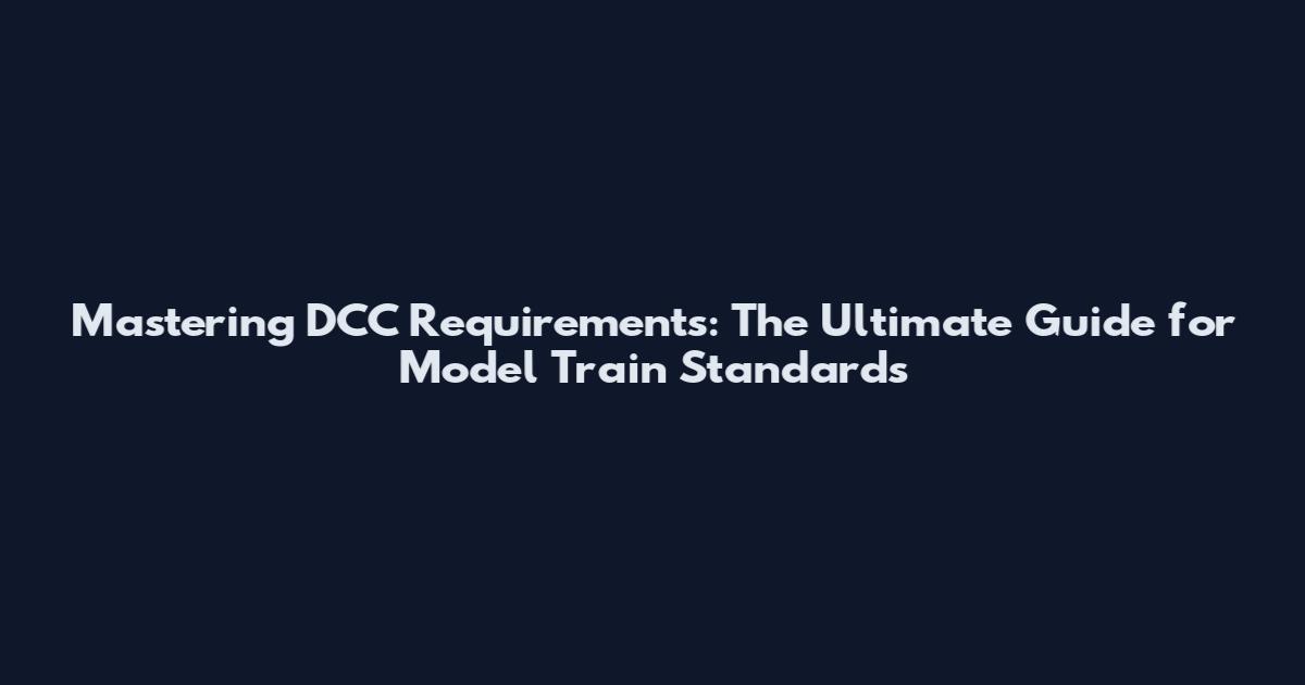 Mastering DCC Requirements: The Ultimate Guide for Model Train Standards