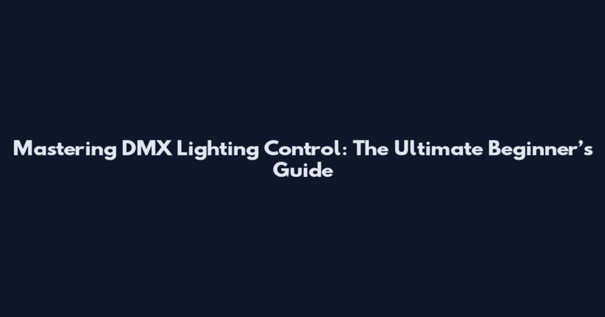 Mastering DMX Lighting Control: The Ultimate Beginner’s Guide